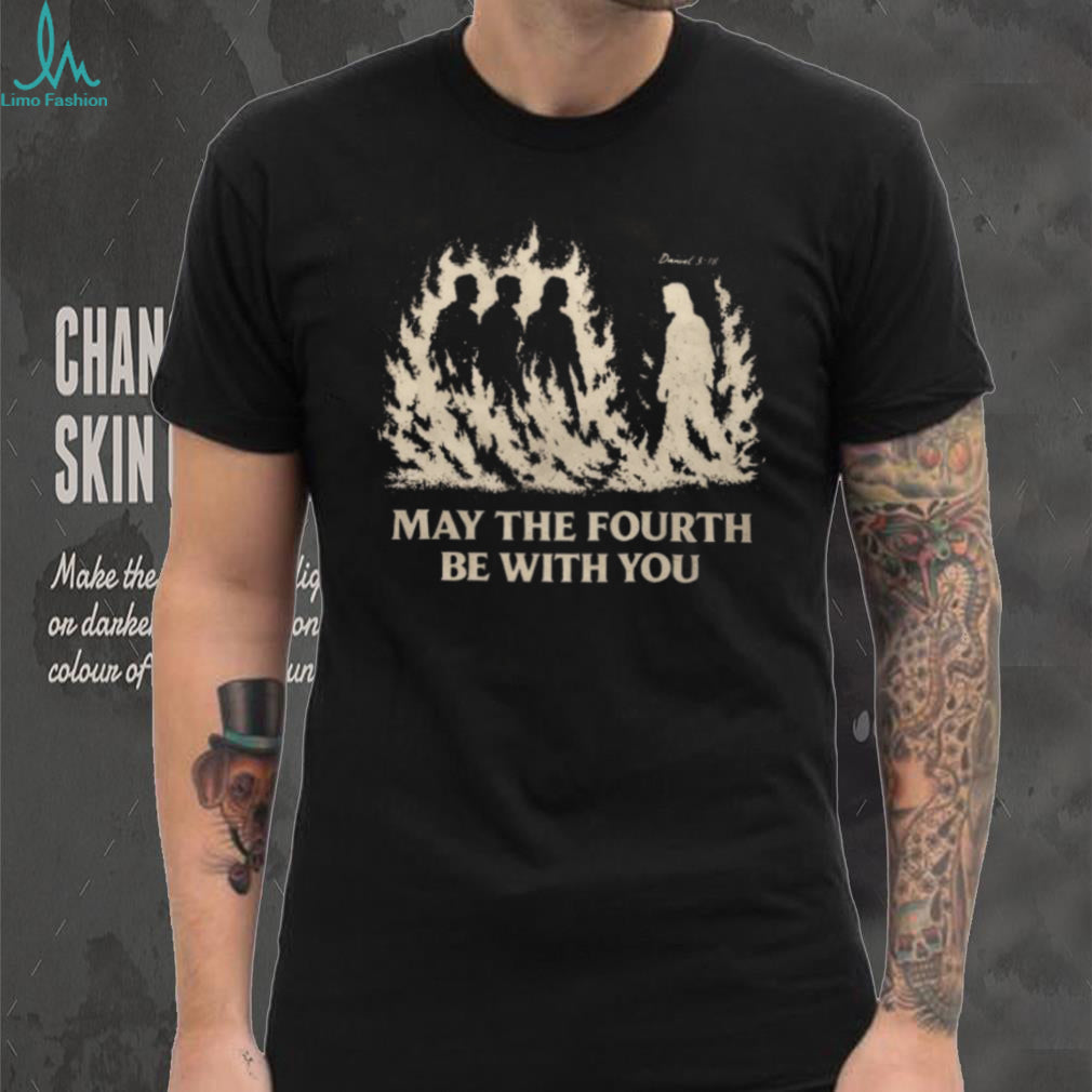 May The Fourth Be With You Christian Faith Daniel 3.18 T Shirt