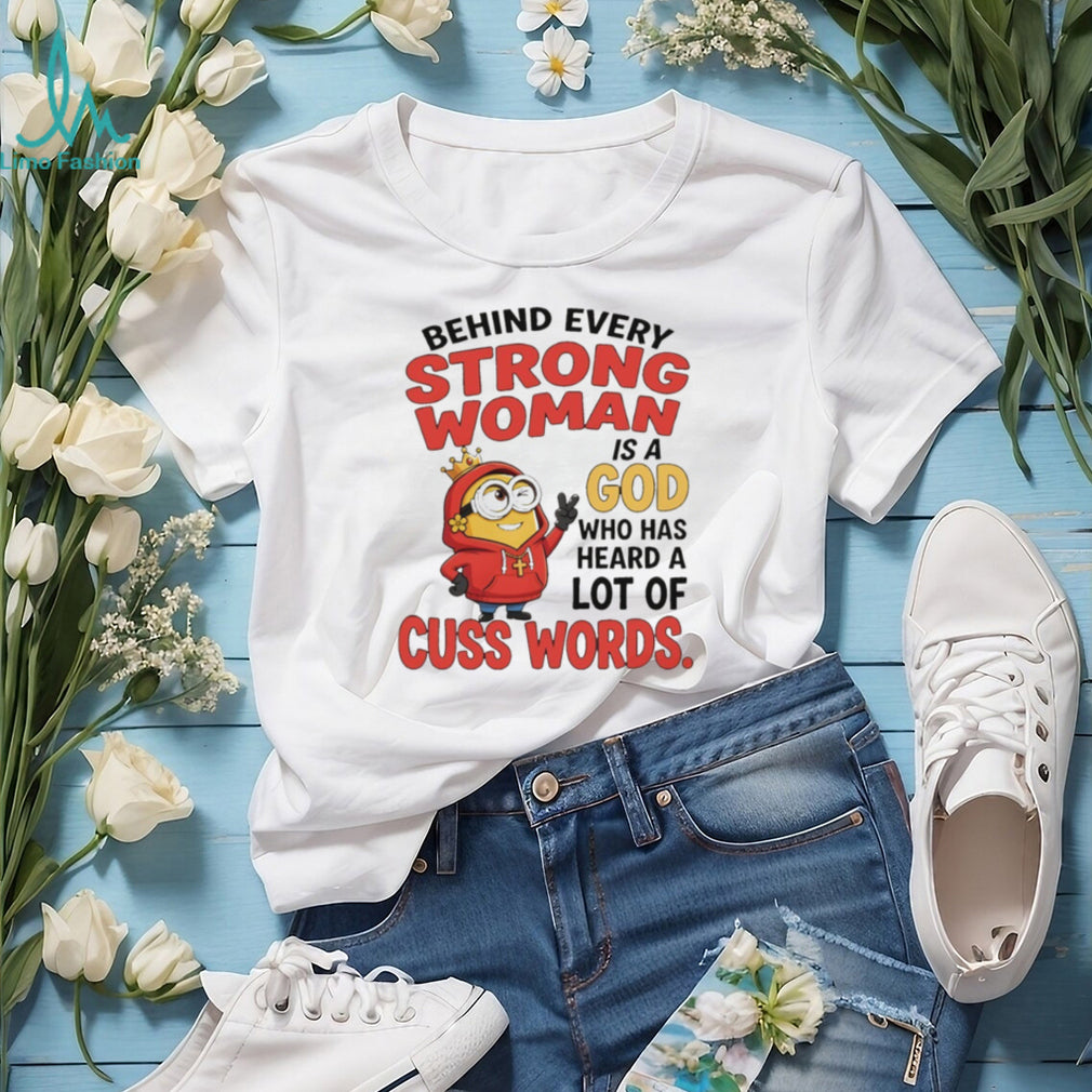 Minion apparel behind every strong woman is a God who has heard a lot of cuss shirt