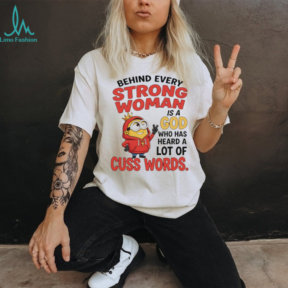 Minion apparel behind every strong woman is a God who has heard a lot of cuss shirt