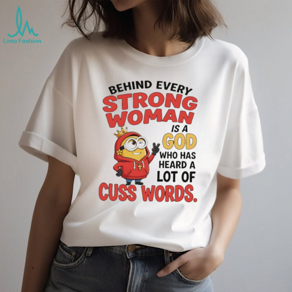 Minion apparel behind every strong woman is a God who has heard a lot of cuss shirt