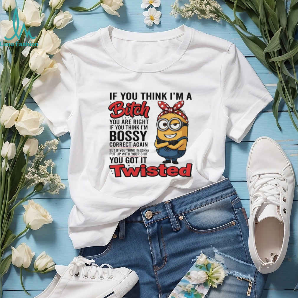 Minion if you think I’m a bitch you are right if you think I’m bossy correct again shirt