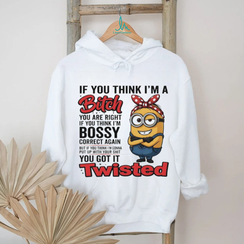 Minion if you think I’m a bitch you are right if you think I’m bossy correct again shirt