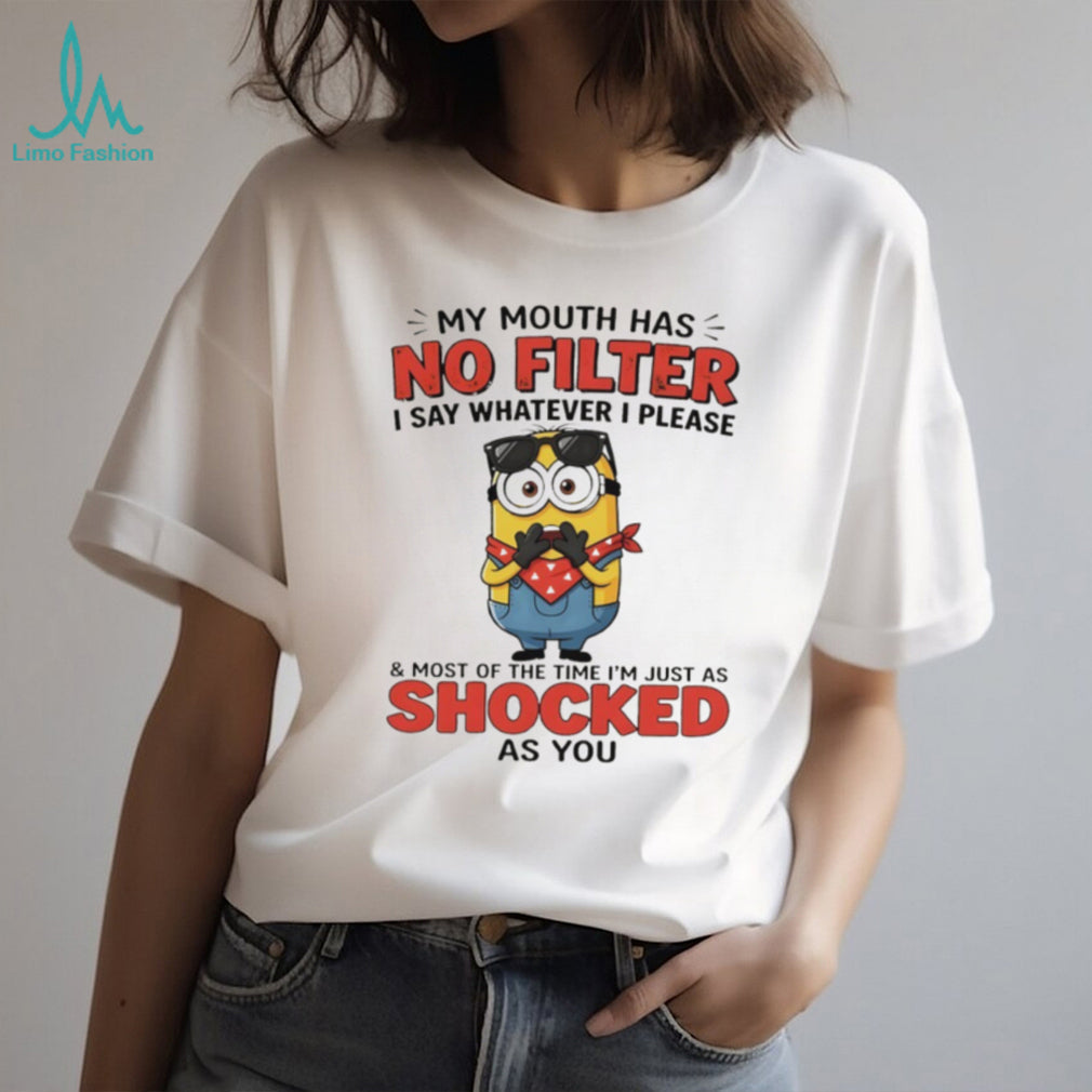 Minion my mouth has no filter I say whatever I please and most of the time I’m just as shocked as you shirt