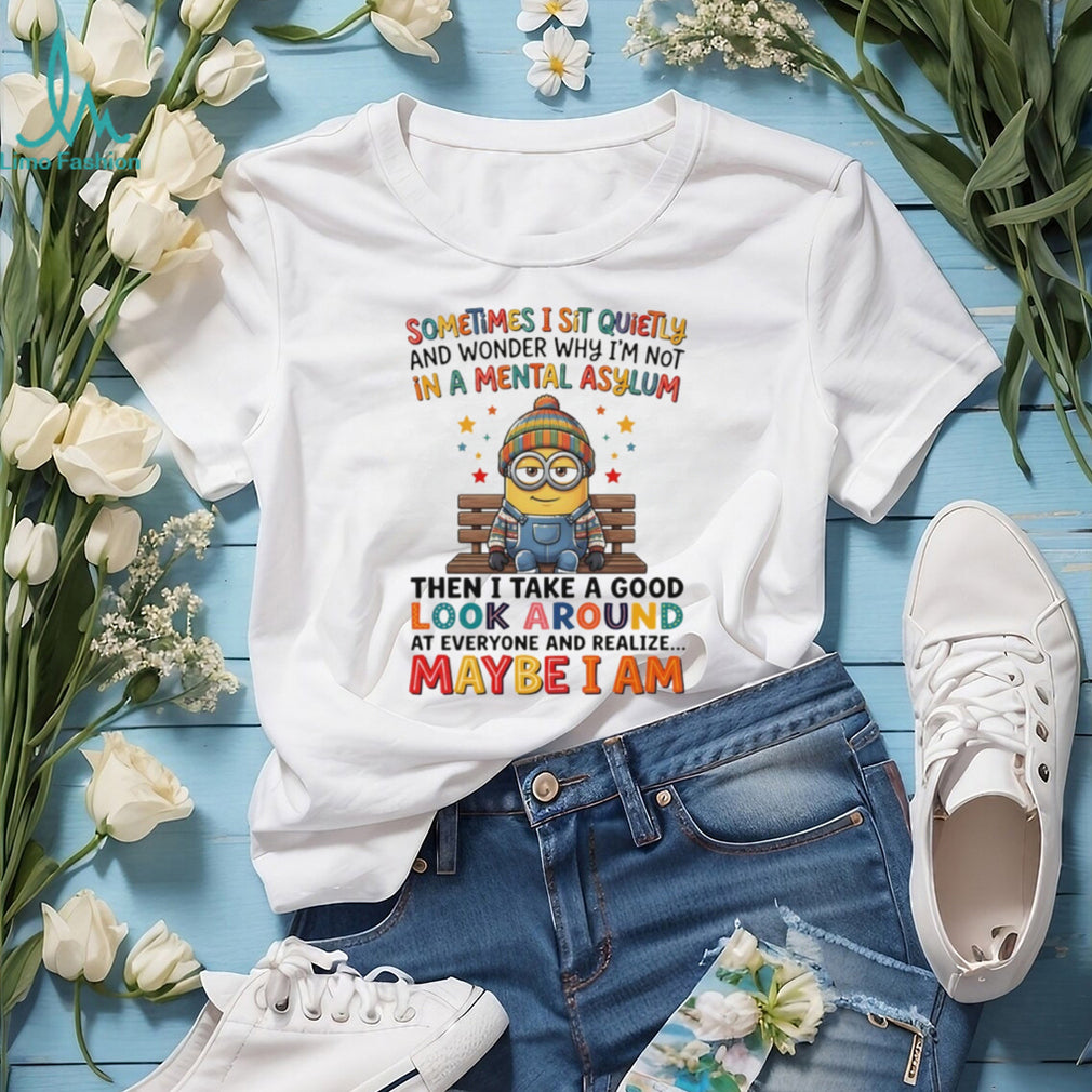 Minion sometimes I sit quietly and wonder why I’m not in a mental asylum shirt