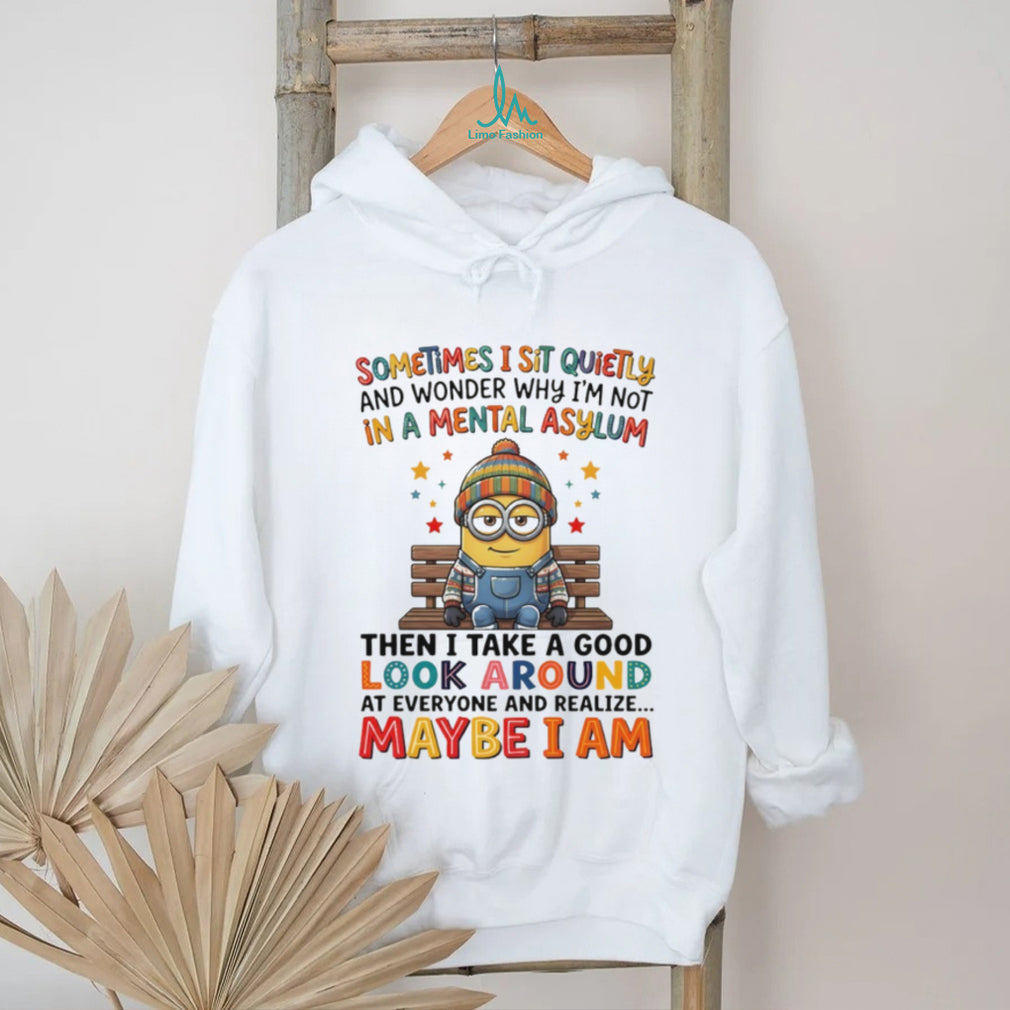 Minion sometimes I sit quietly and wonder why I’m not in a mental asylum shirt