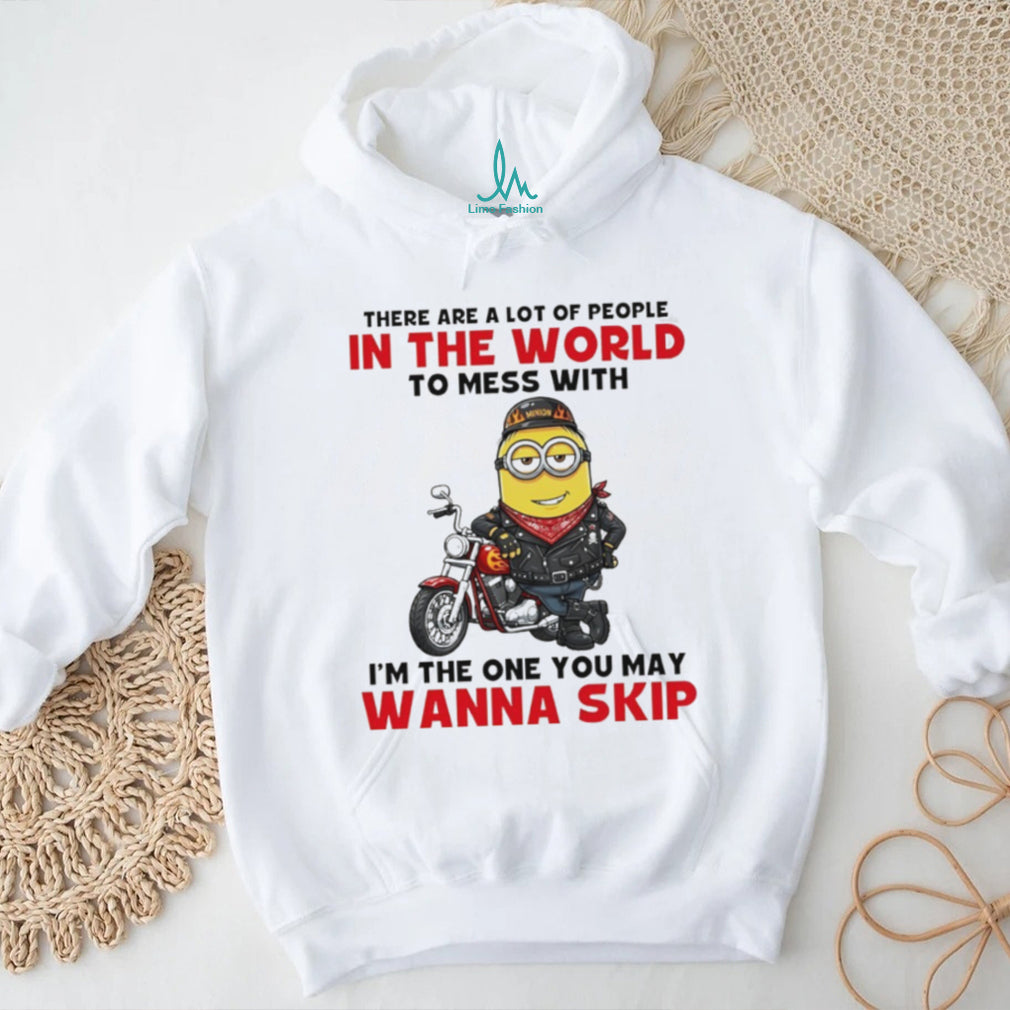Minion there are a lot of people in the world to mess with I’m the one you may wanna skip shirt