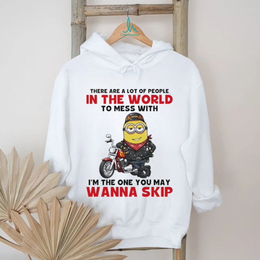 Minion there are a lot of people in the world to mess with I’m the one you may wanna skip shirt