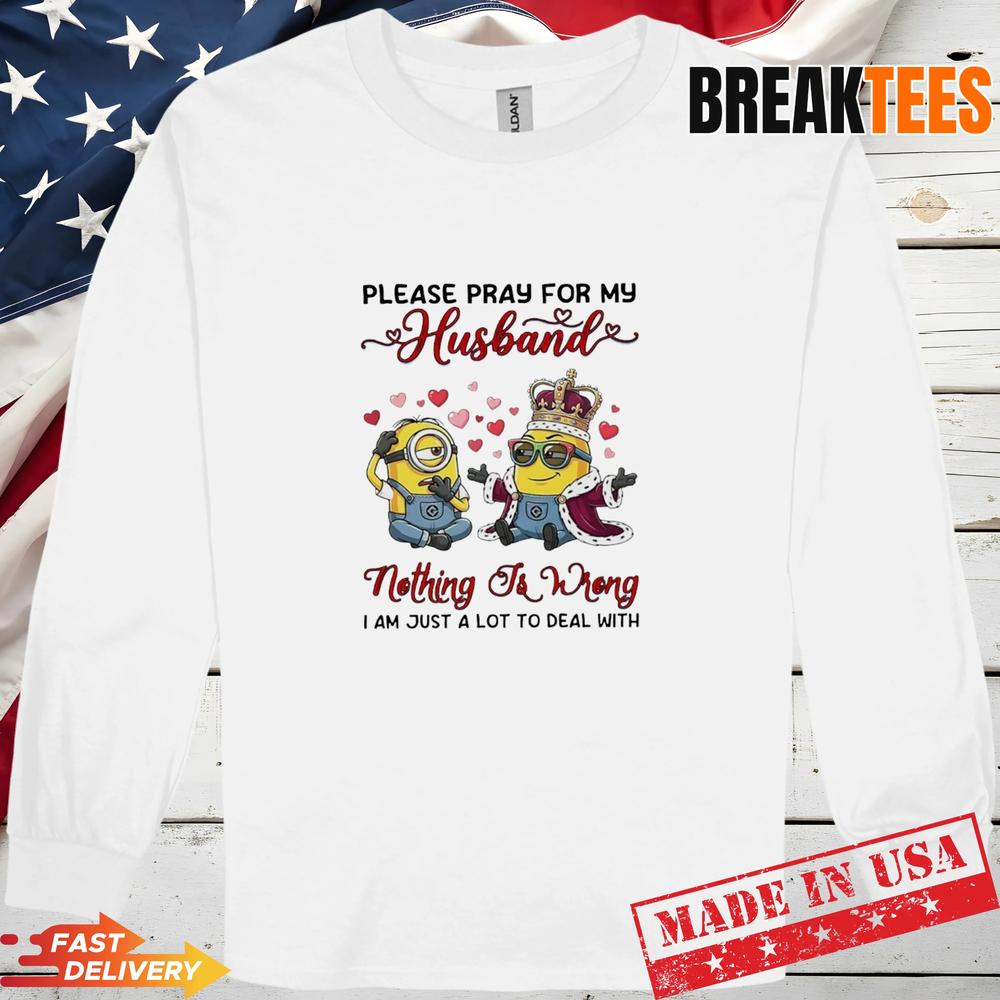 Minions Please Pray For My Husband Nothing To Wrong I Am Just A Lot To Deal With T-Shirt