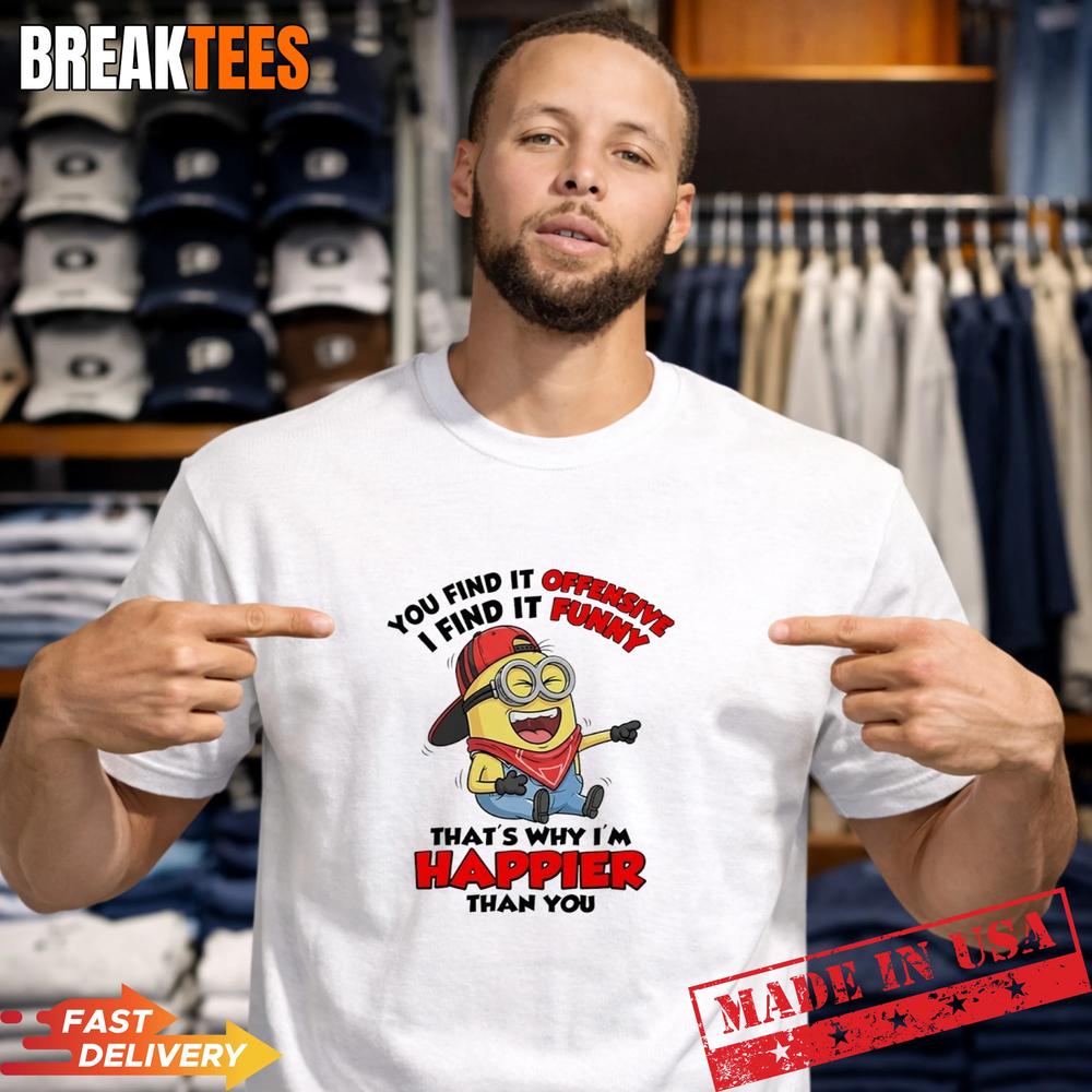 Minions You Find It Offensive I Find It Funny Why I’m Happier Than You T-Shirt