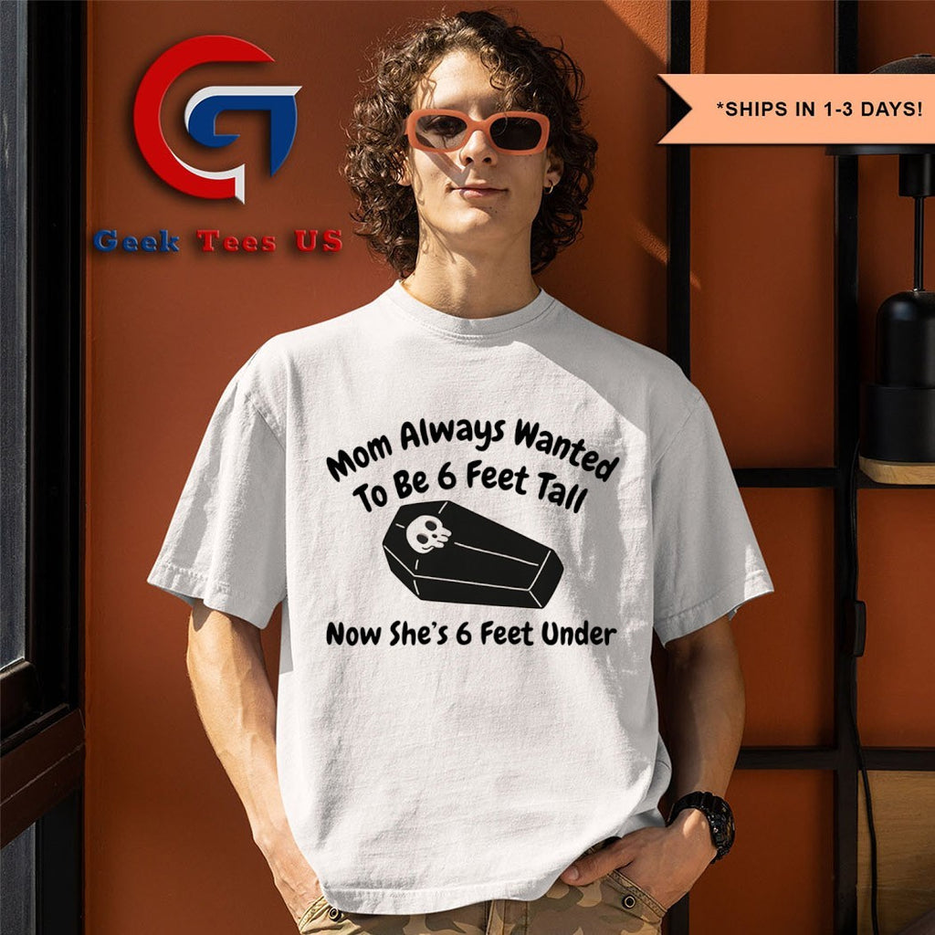 Mom always wanted to be 6 feet tall now she’s 6 feet under shirt