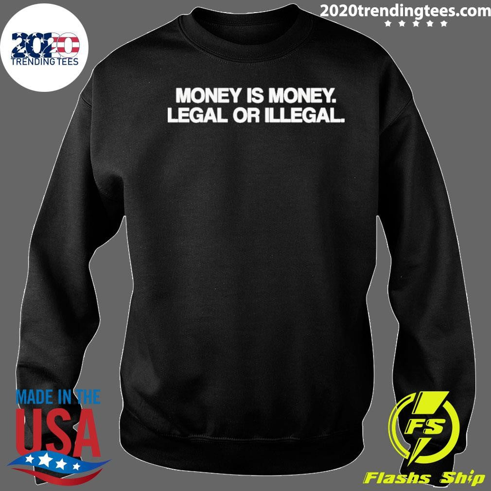 Money Is Money Legal Or Illegal Shirt