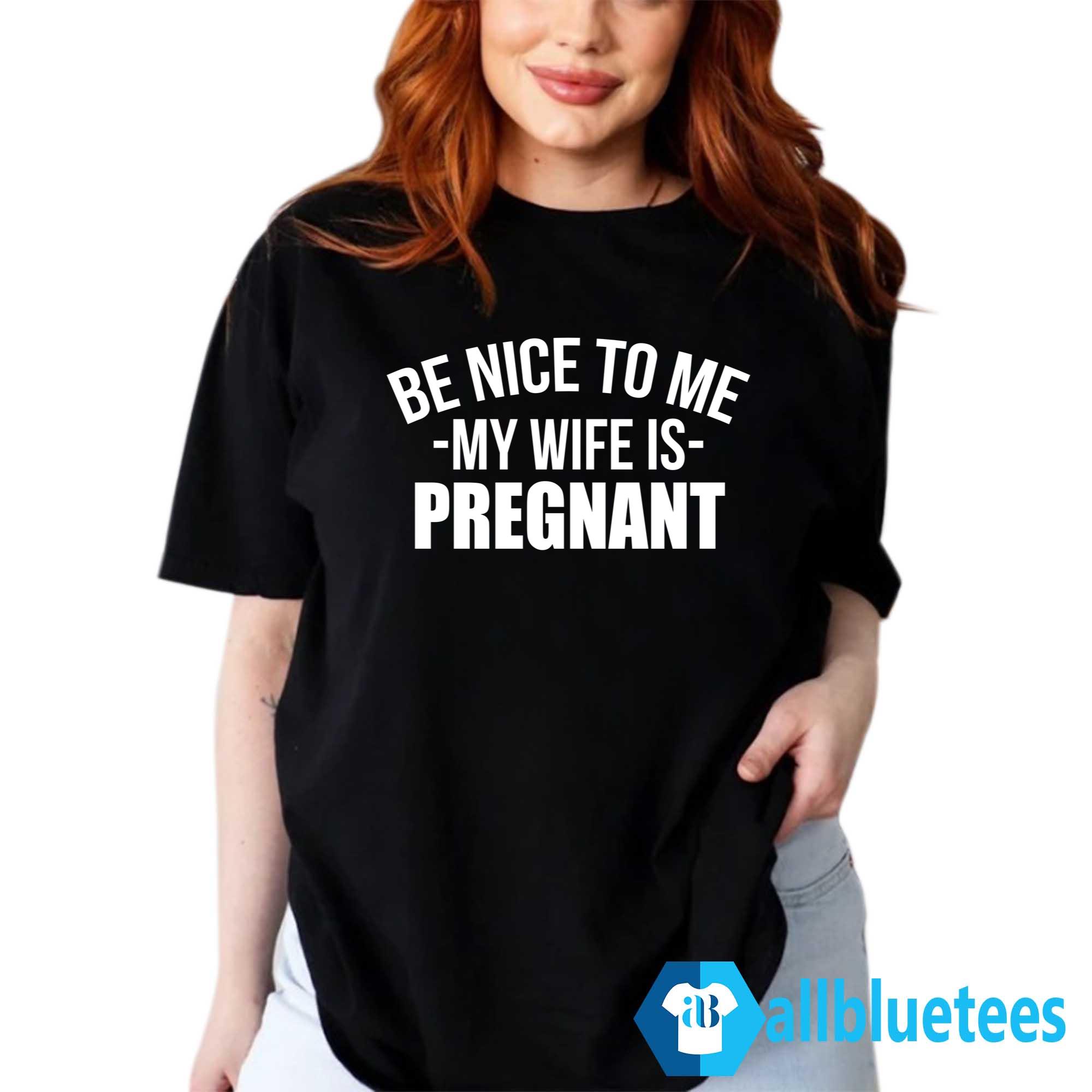 Montez Ford Be Nice To Me My Wife Is Pregnant Shirt