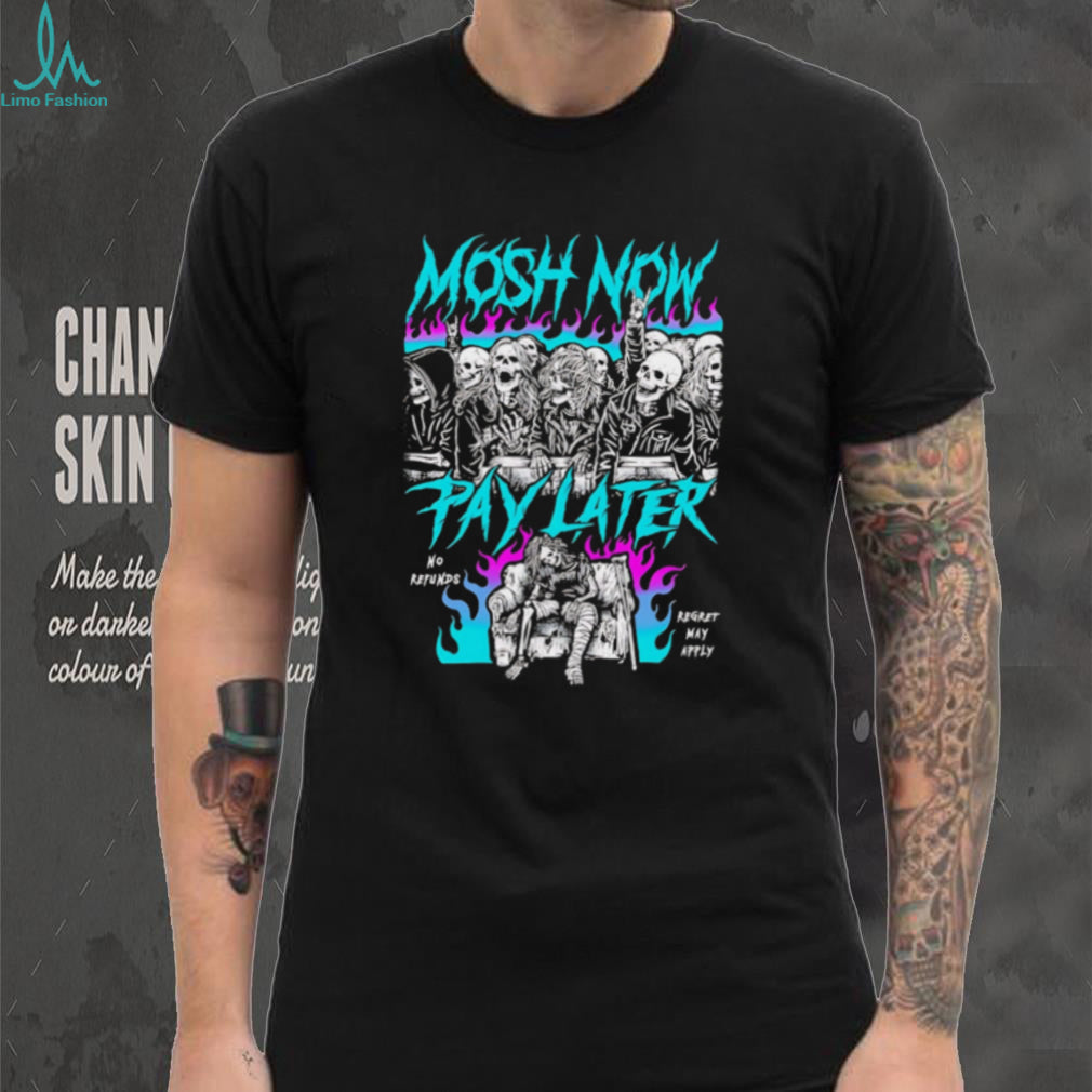 Mosh Now Pay Later No Refunds Regret May Apply Skeleton shirt