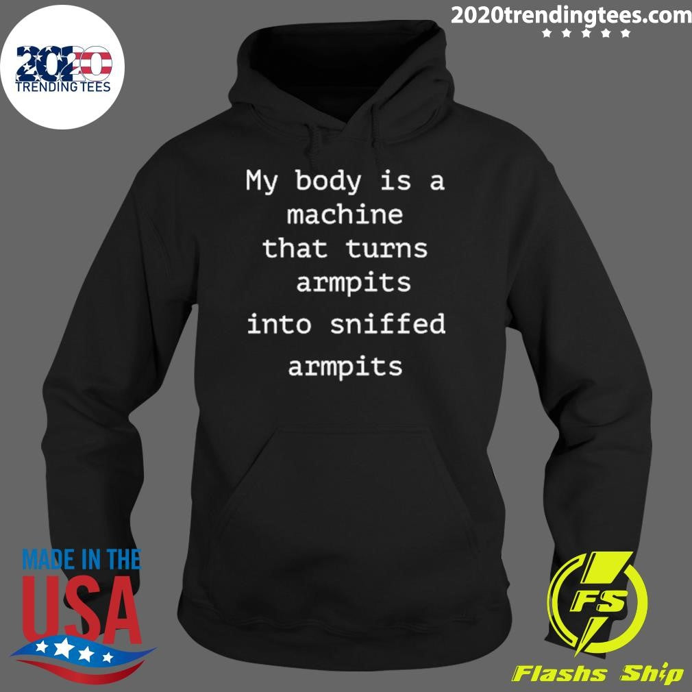 My Body Is A Machine That Turns Armpits Into Sniffed Armpits Shirt