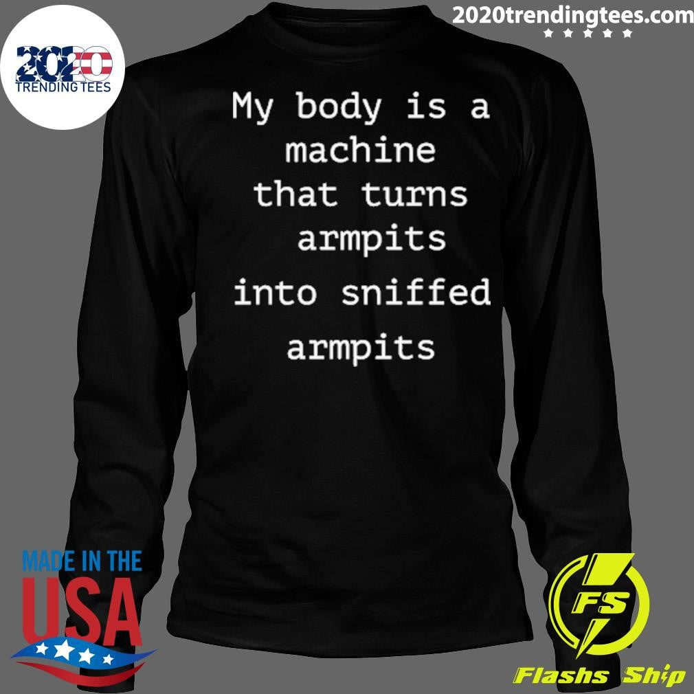 My Body Is A Machine That Turns Armpits Into Sniffed Armpits Shirt