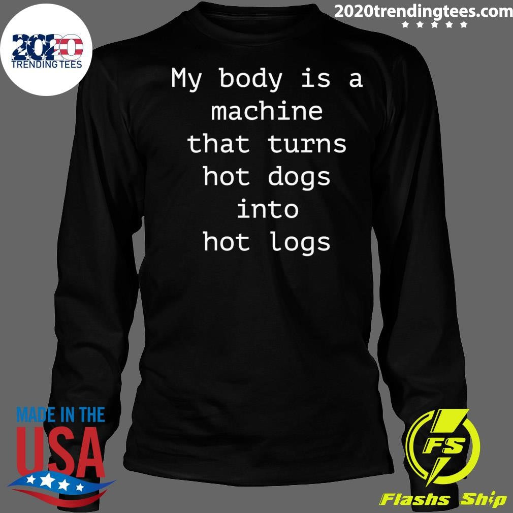 My Body Is A Machine That Turns Hot Dogs Into Hot Logs Shirt
