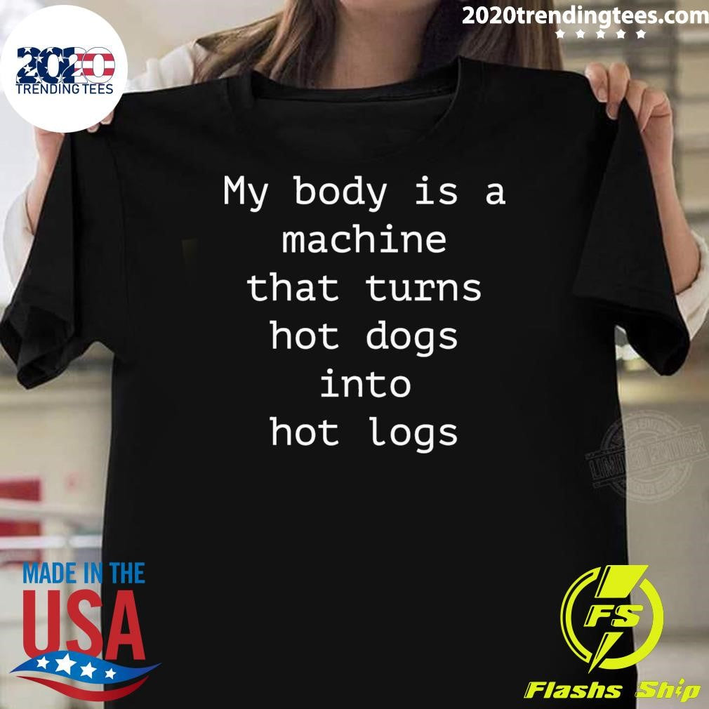 My Body Is A Machine That Turns Hot Dogs Into Hot Logs Shirt