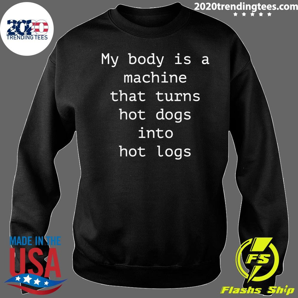 My Body Is A Machine That Turns Hot Dogs Into Hot Logs Shirt