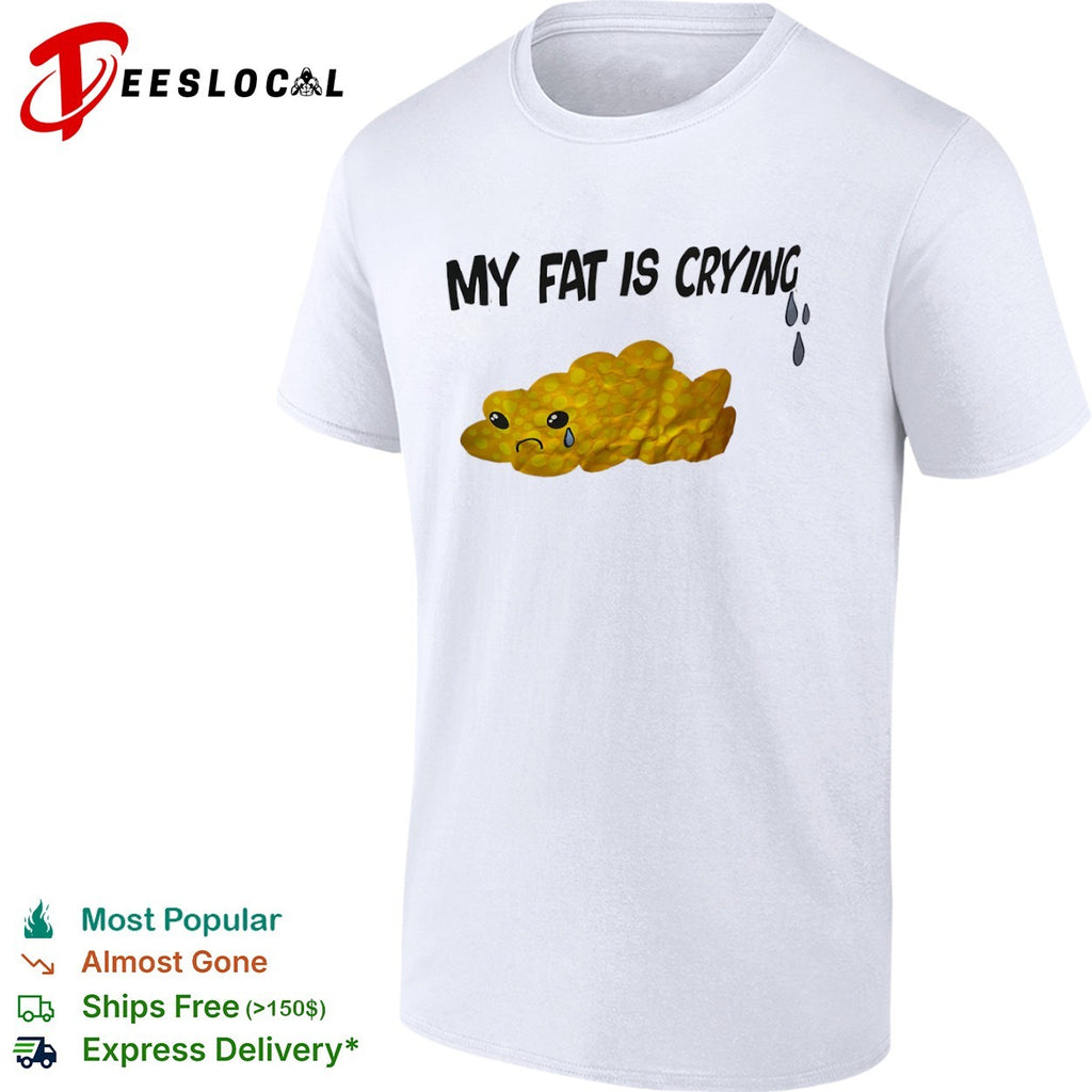 My Fat Is Crying shirt
