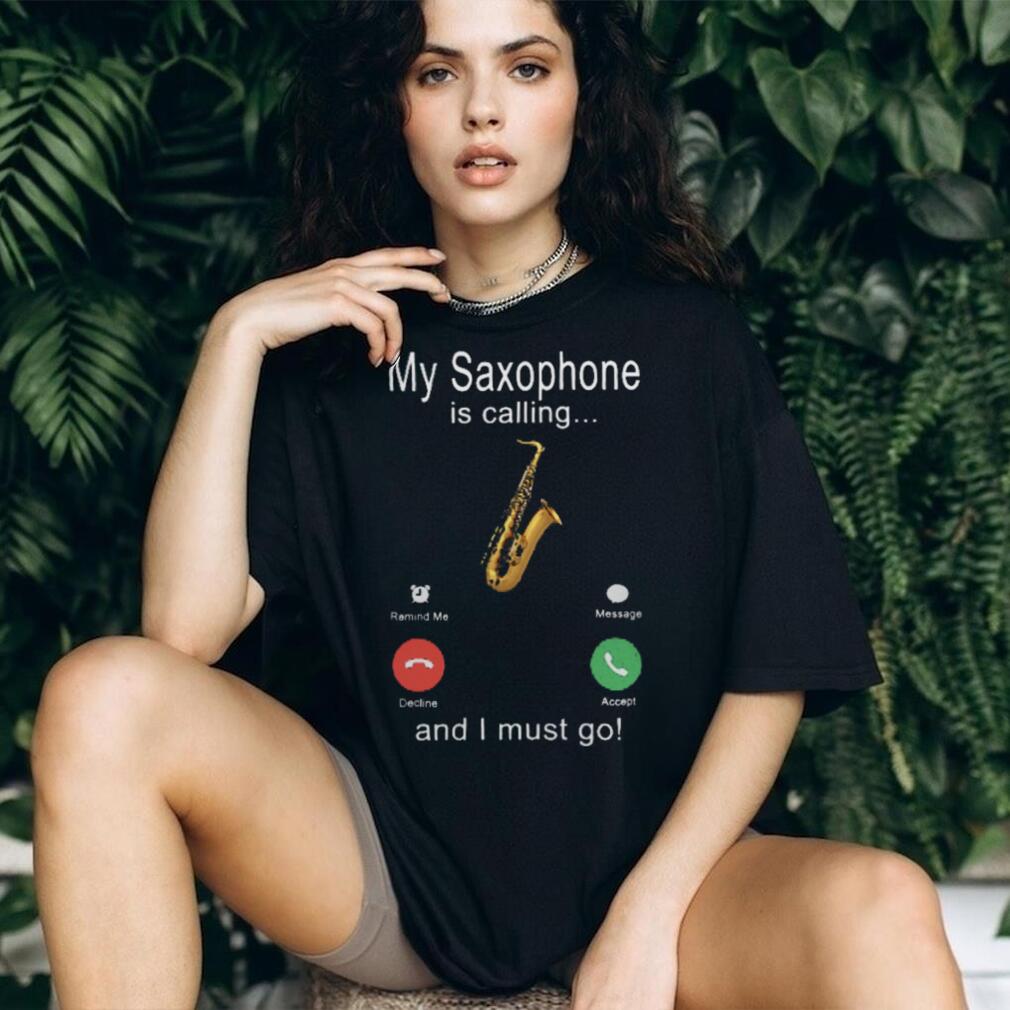 My Saxophone Is Calling And I Must Go Jazz Musician Shirt