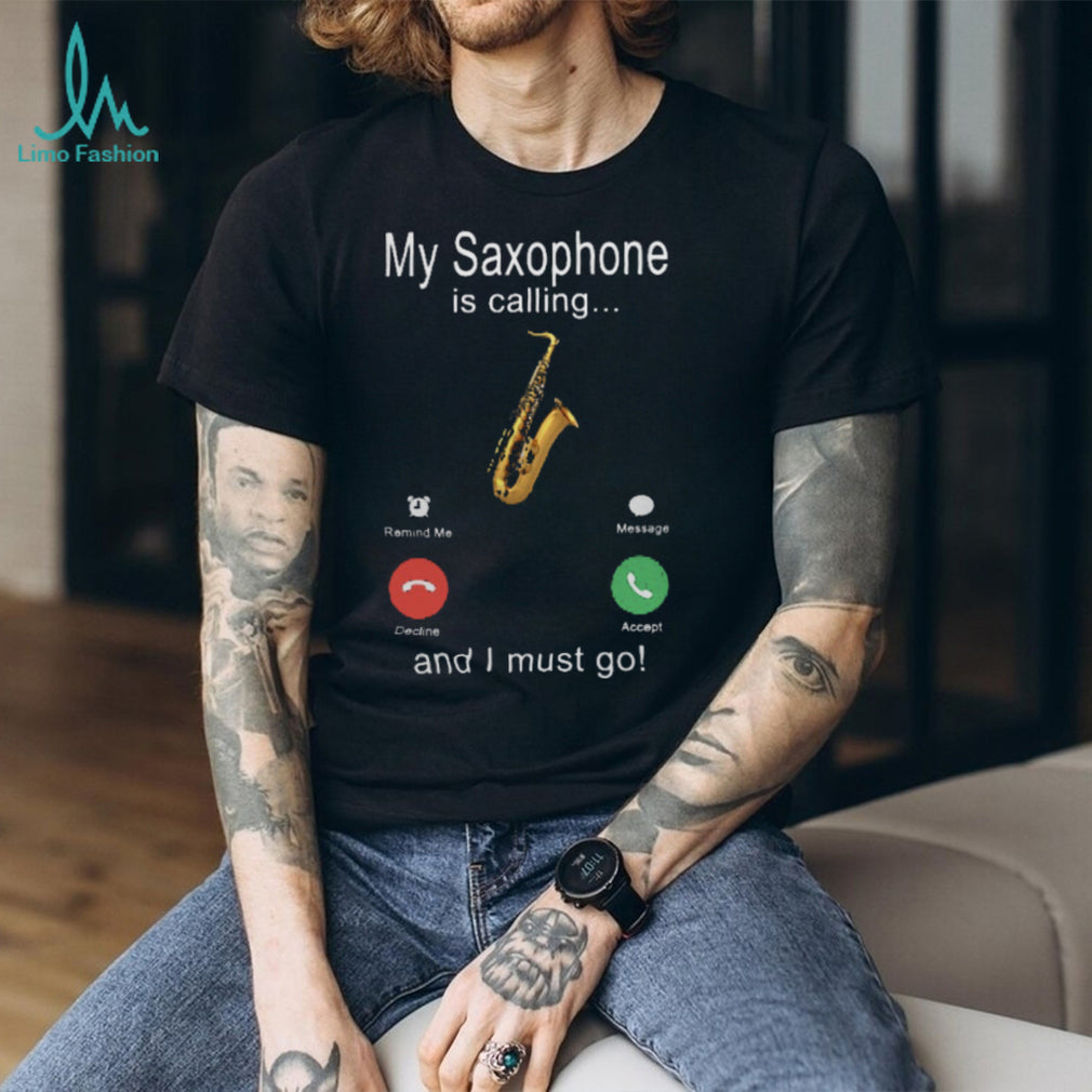 My Saxophone Is Calling And I Must Go Jazz Musician Shirt