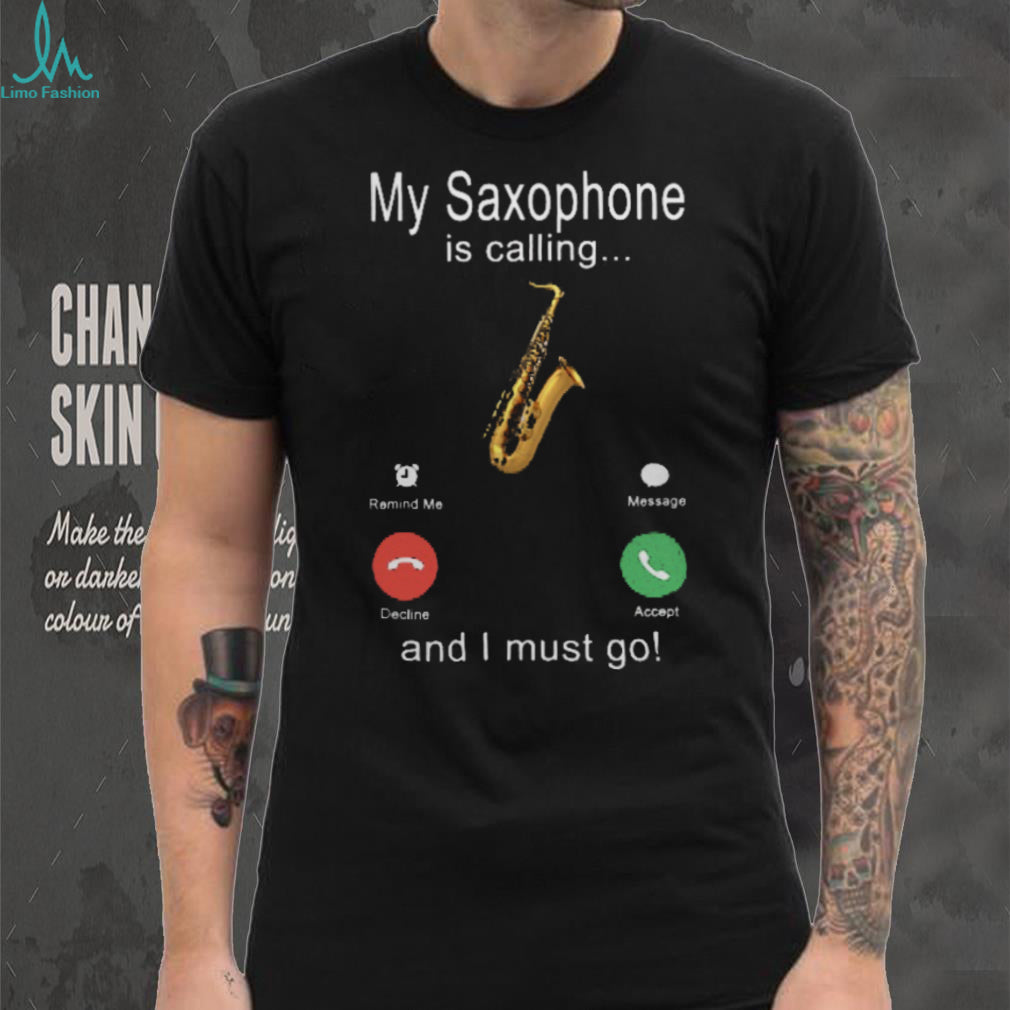 My Saxophone Is Calling And I Must Go Jazz Musician Shirt