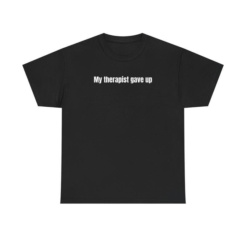 My Therapist Gave Up T-Shirt, Funny Mental Health Tee, Sarcastic Quote Shirt, Dark Humor Graphic Tee, Unisex Casual Top,...