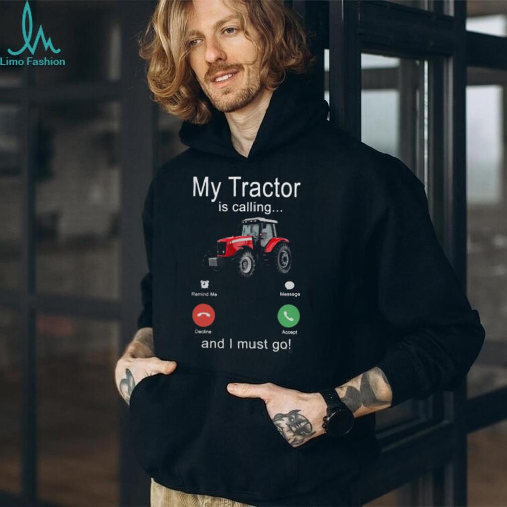My Tractor Is Calling And I Must Go Funny Farmer Shirt