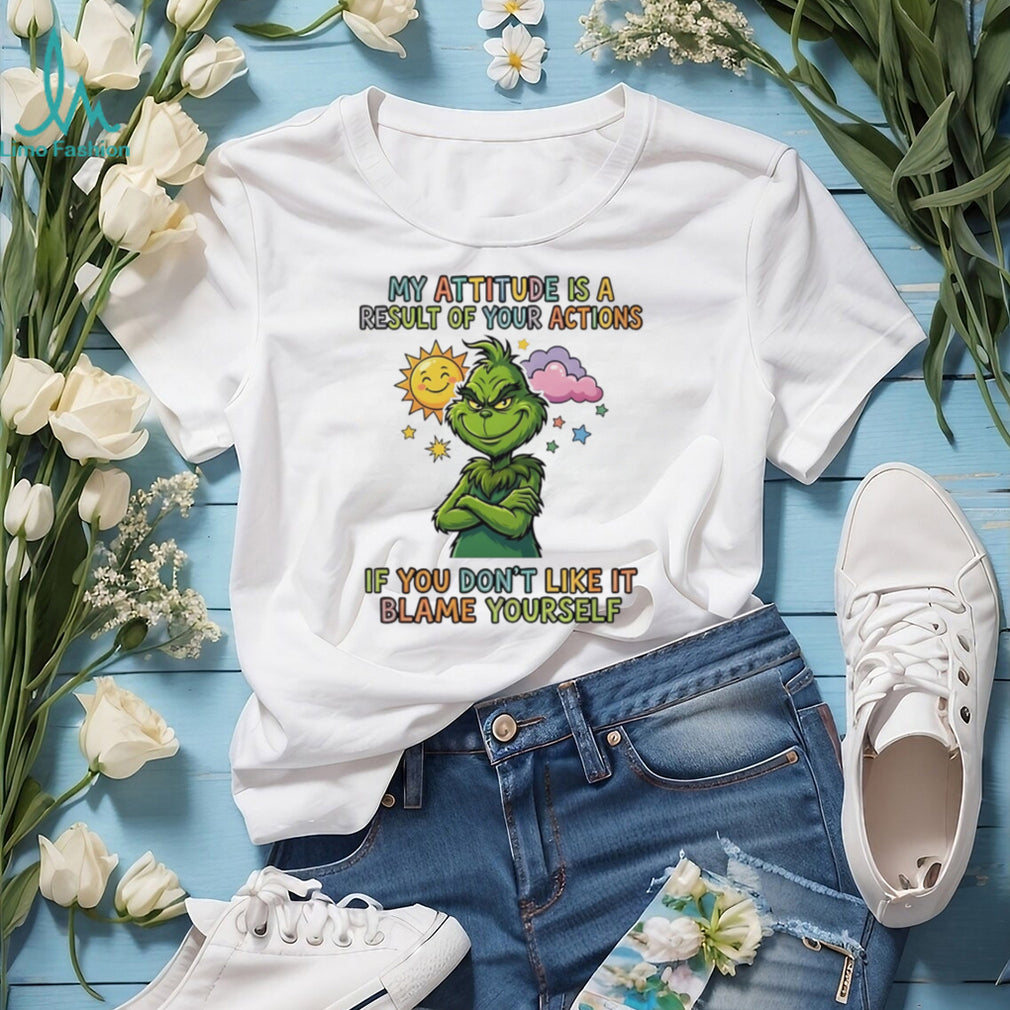 My attitude is a result of your actions if you don’t like it Grinch shirt