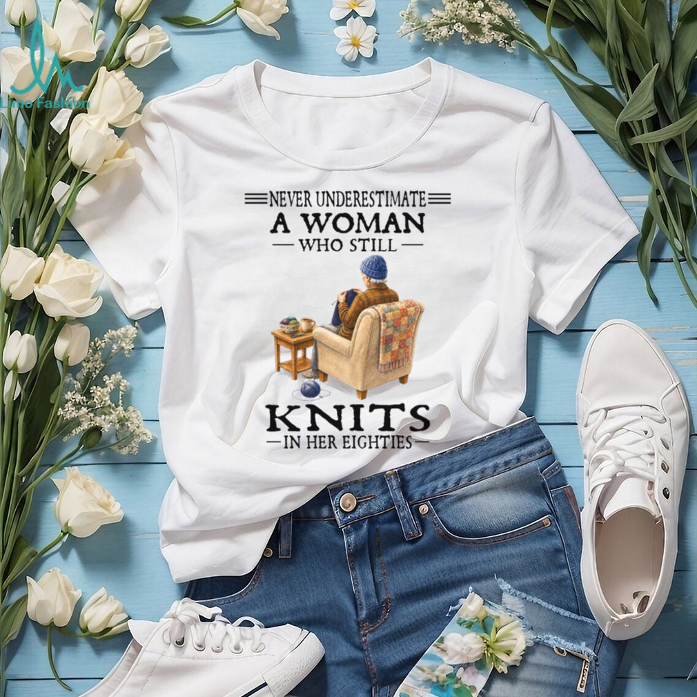 Never Underestimate A Woman Who Knits In Her Eighties Shirt