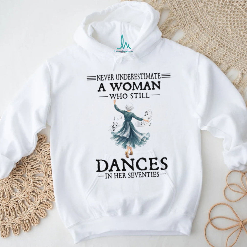 Never Underestimate A Woman Who Still Dances In Her Seventies Shirt