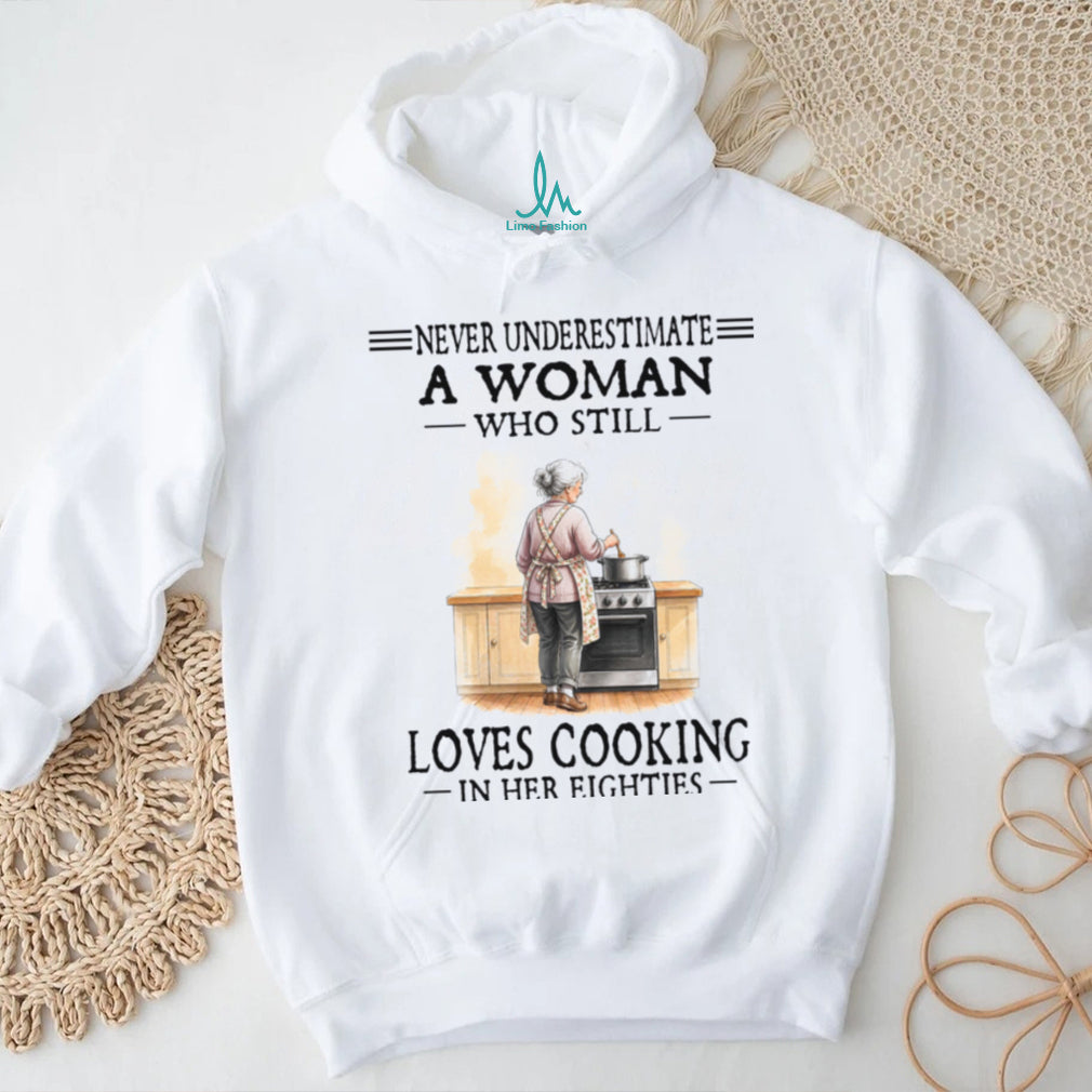 Never Underestimate A Woman Who Still Loves Cooking In Her Eighties Shirt