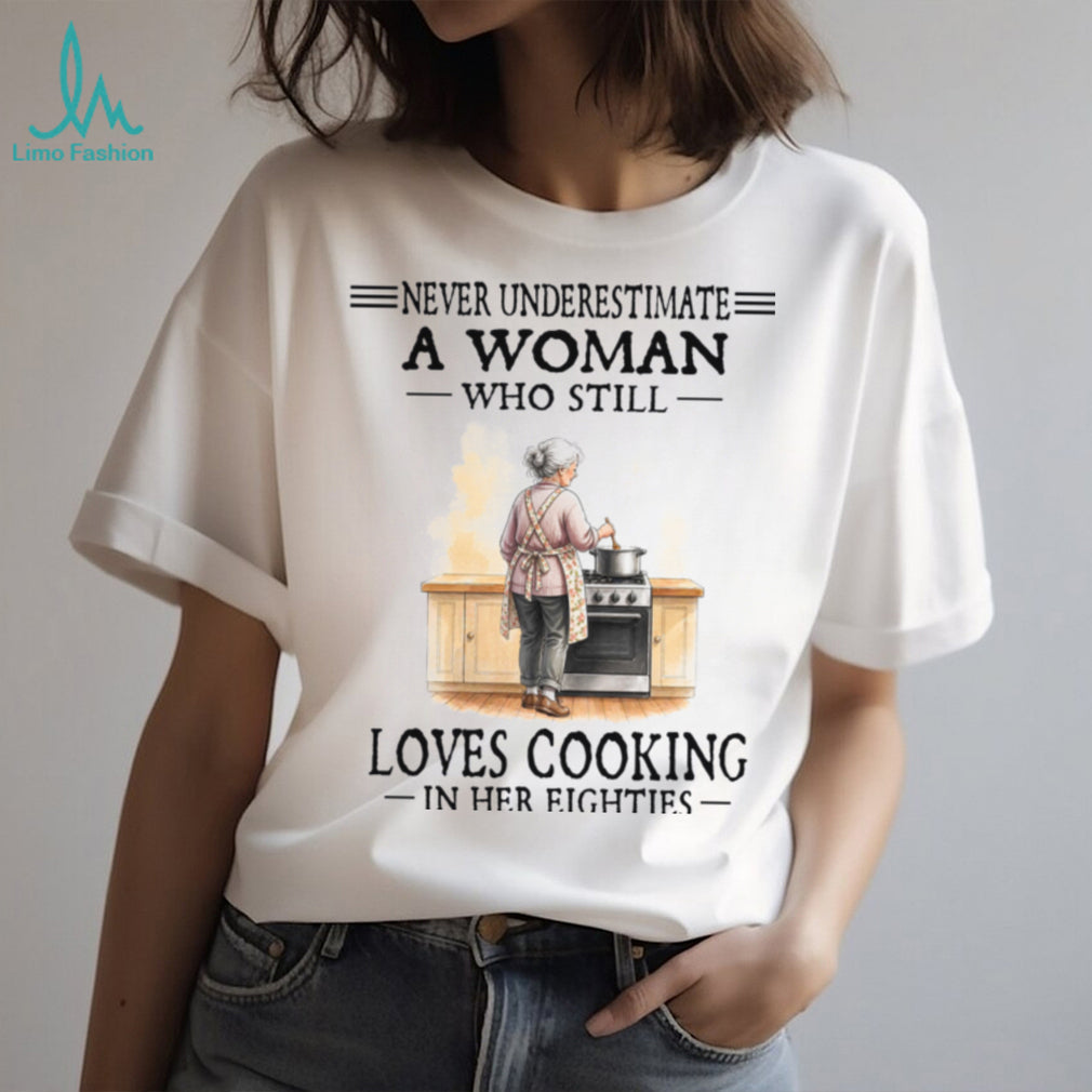 Never Underestimate A Woman Who Still Loves Cooking In Her Eighties Shirt