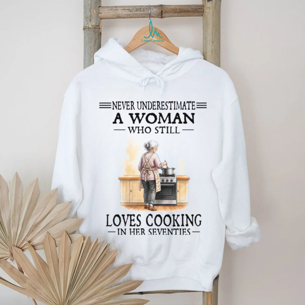 Never Underestimate A Woman Who Still Loves Cooking In Her Seventies Shirt