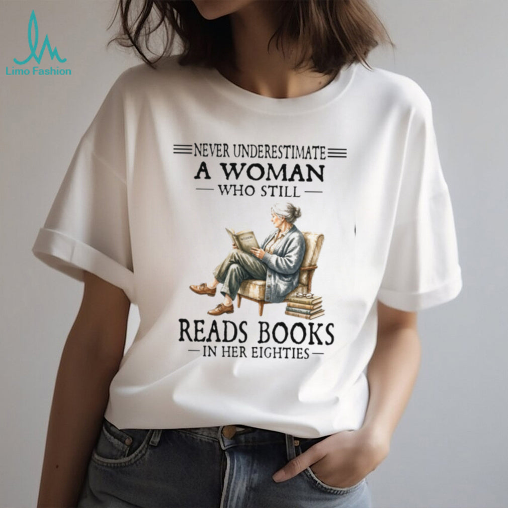 Never Underestimate A Woman Who Still Reads Books In Her Eighties Shirt