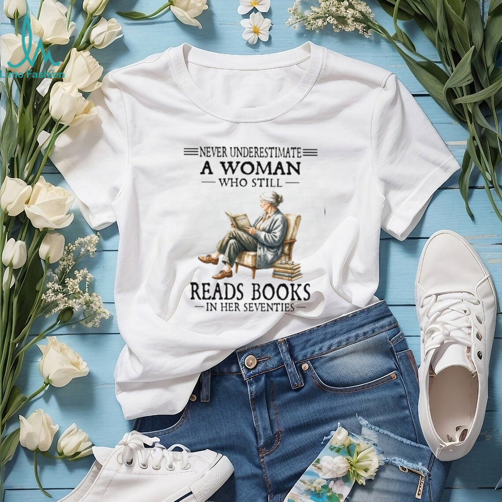 Never Underestimate A Woman Who Still Reads Books In Her Seventies Shirt