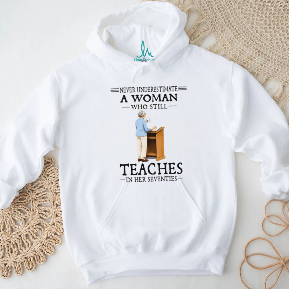 Never Underestimate A Woman Who Still Teaches In Her 70s Tee