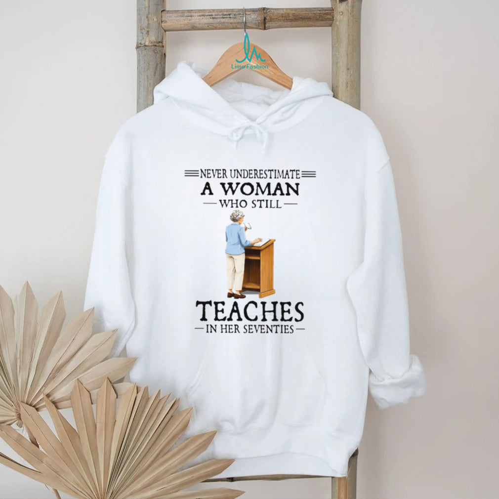 Never Underestimate A Woman Who Still Teaches In Her 70s Tee