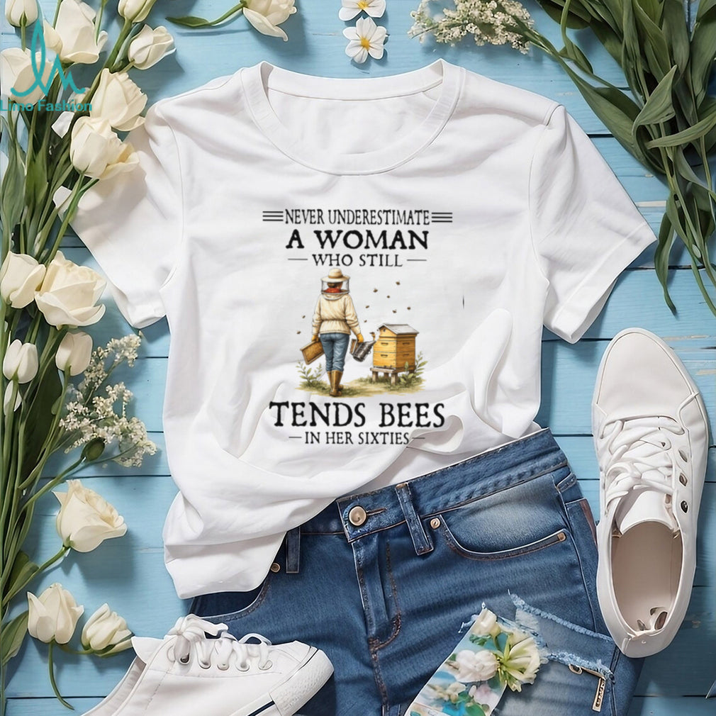 Never Underestimate A Woman Who Still Tends Bees In Her Sixties Shirt