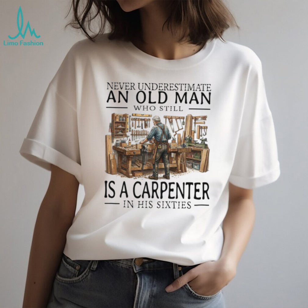 Never Underestimate An Old Man Carpenter In His Sixties T Shirt
