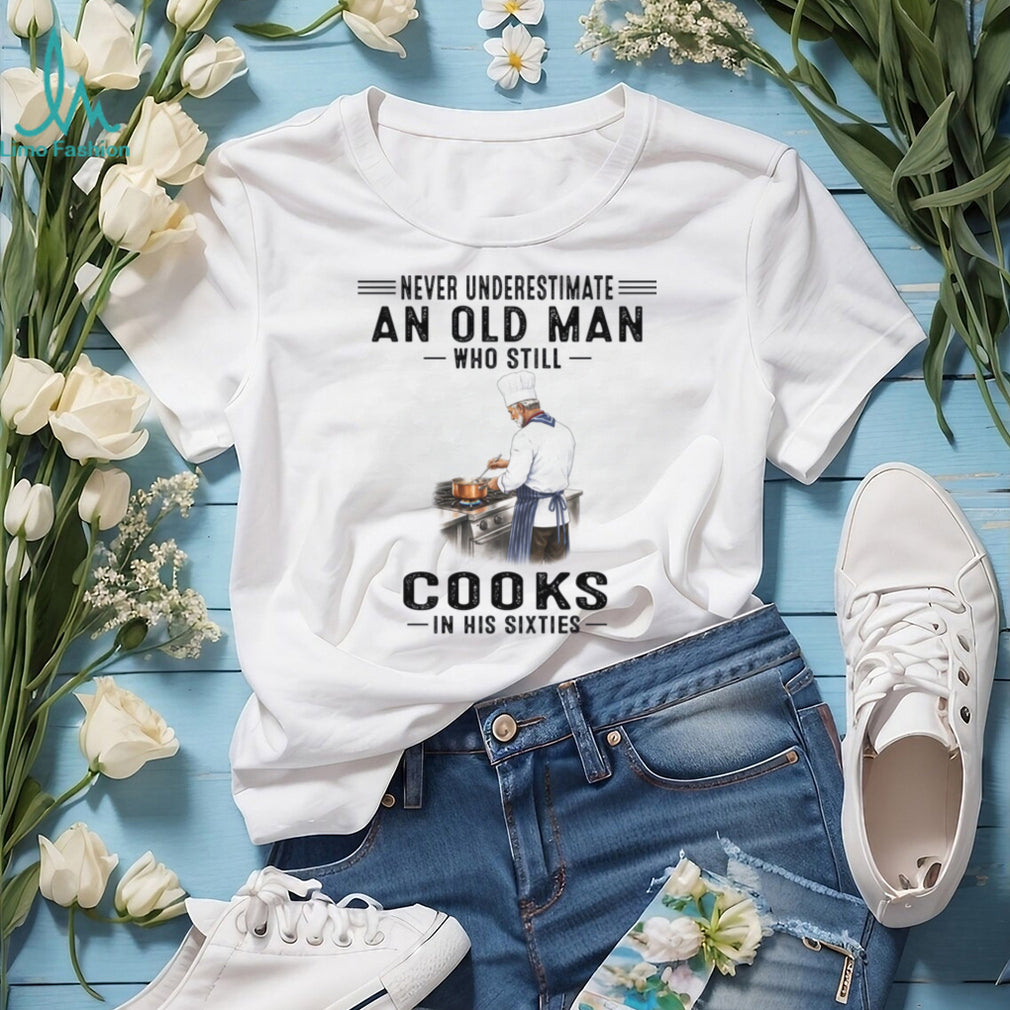 Never Underestimate An Old Man Chef Who Cooks In His Sixties Shirt