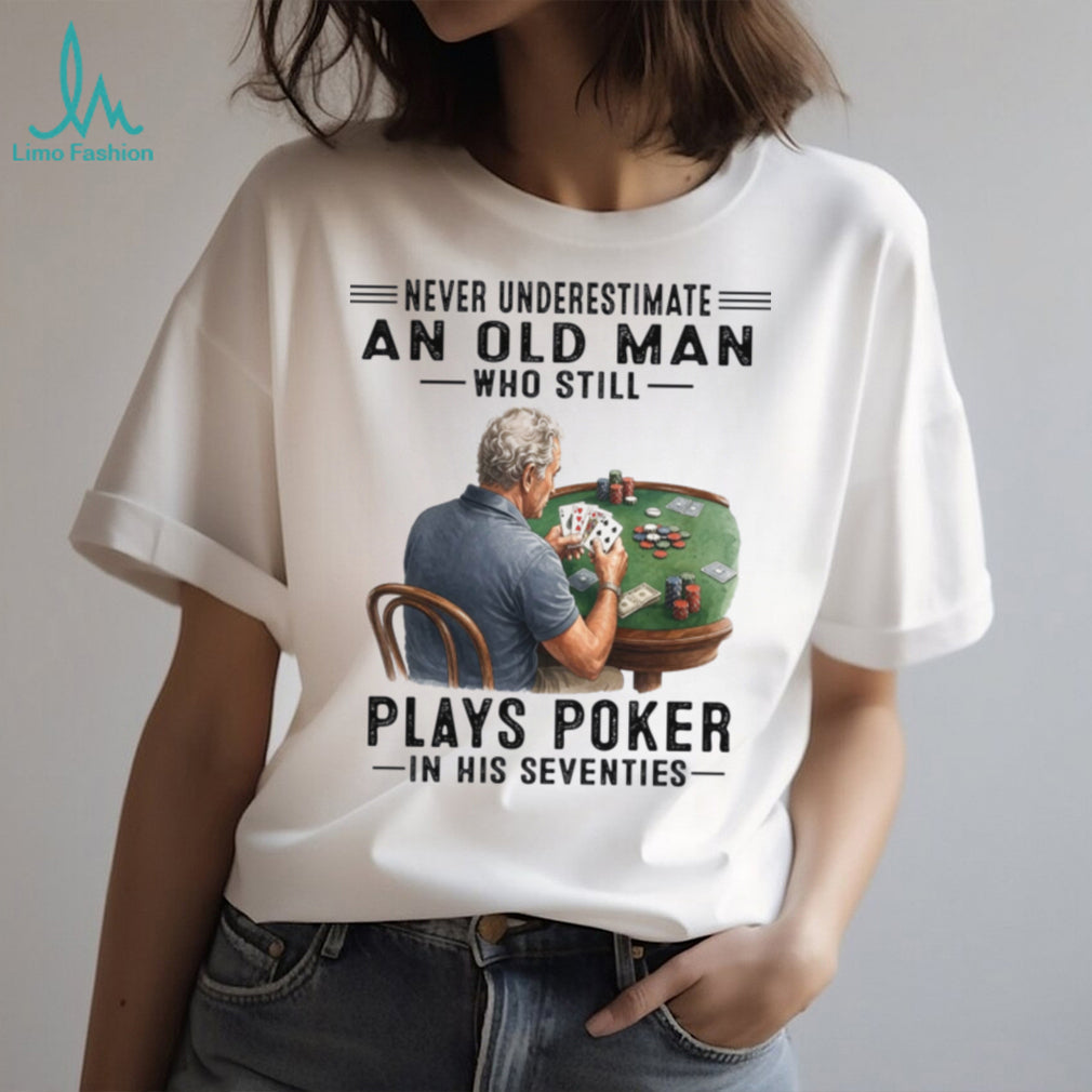 Never Underestimate An Old Man Playing Poker In His Seventies Shirt