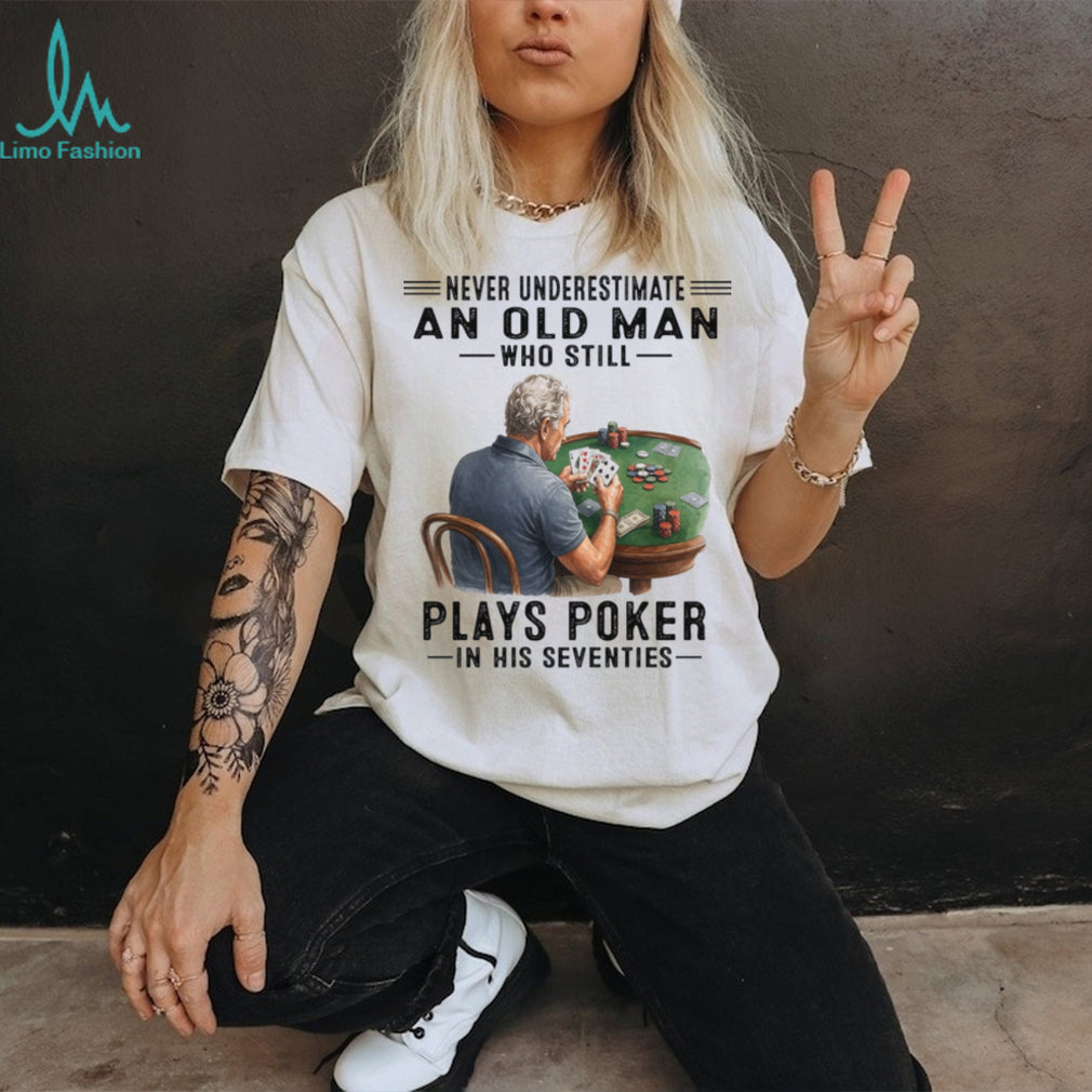 Never Underestimate An Old Man Playing Poker In His Seventies Shirt
