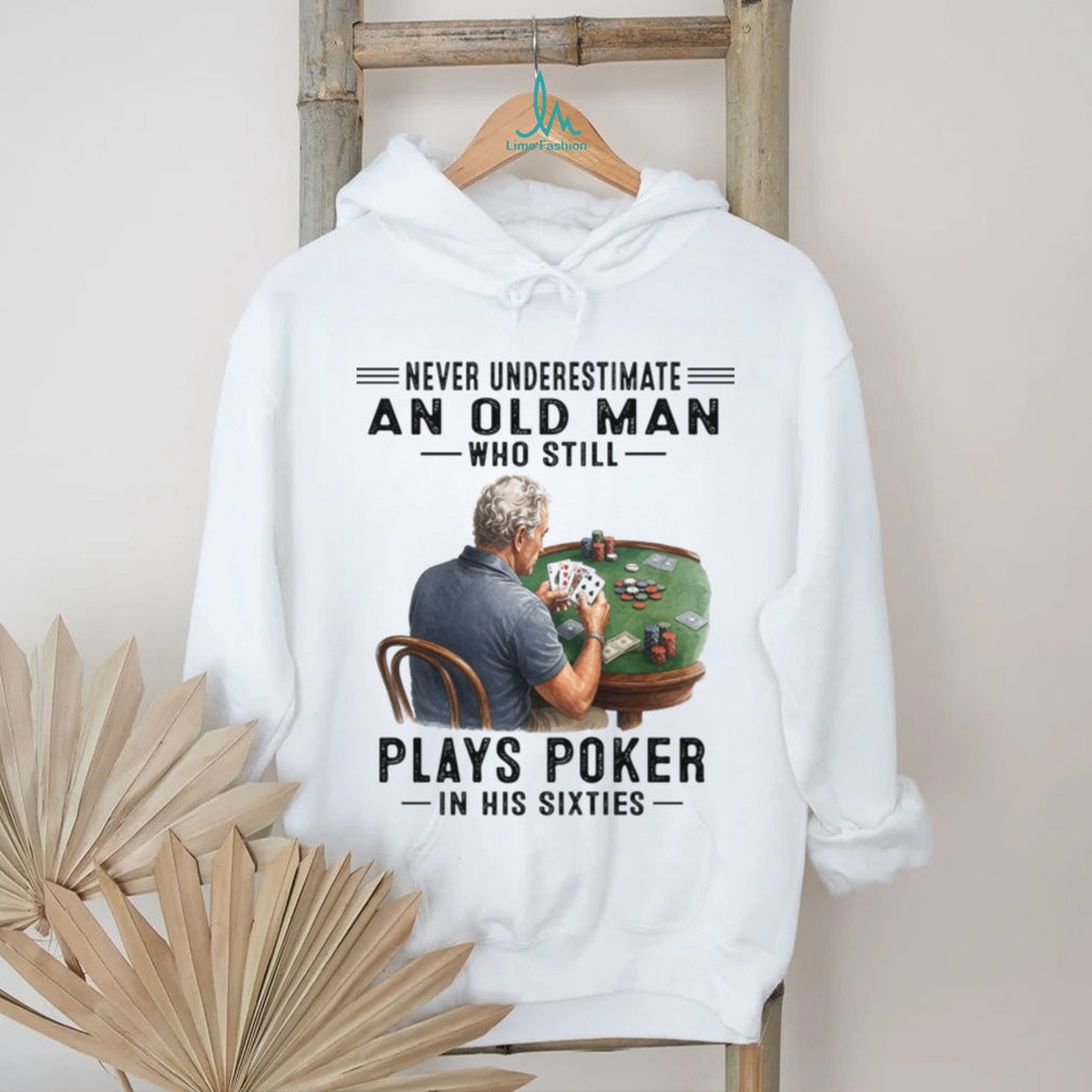 Never Underestimate An Old Man Playing Poker In His Sixties Shirt