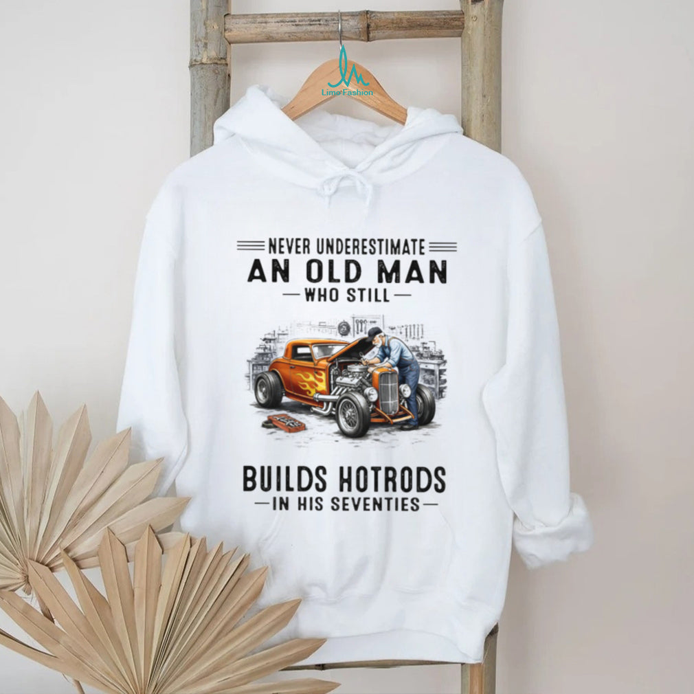 Never Underestimate An Old Man Who Builds Hotrods In His Seventies T Shirt