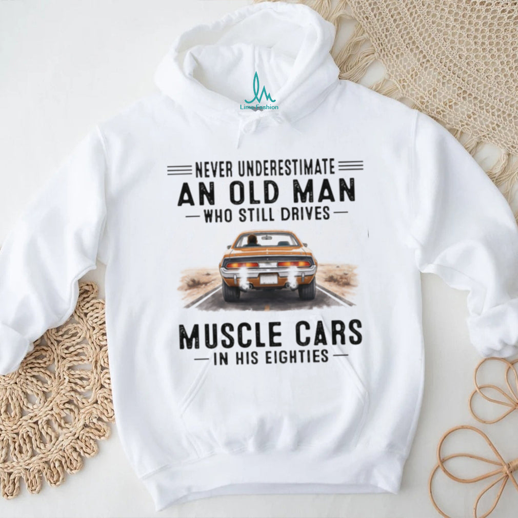 Never Underestimate An Old Man Who Drives Muscle Cars In His Eighties T Shirt