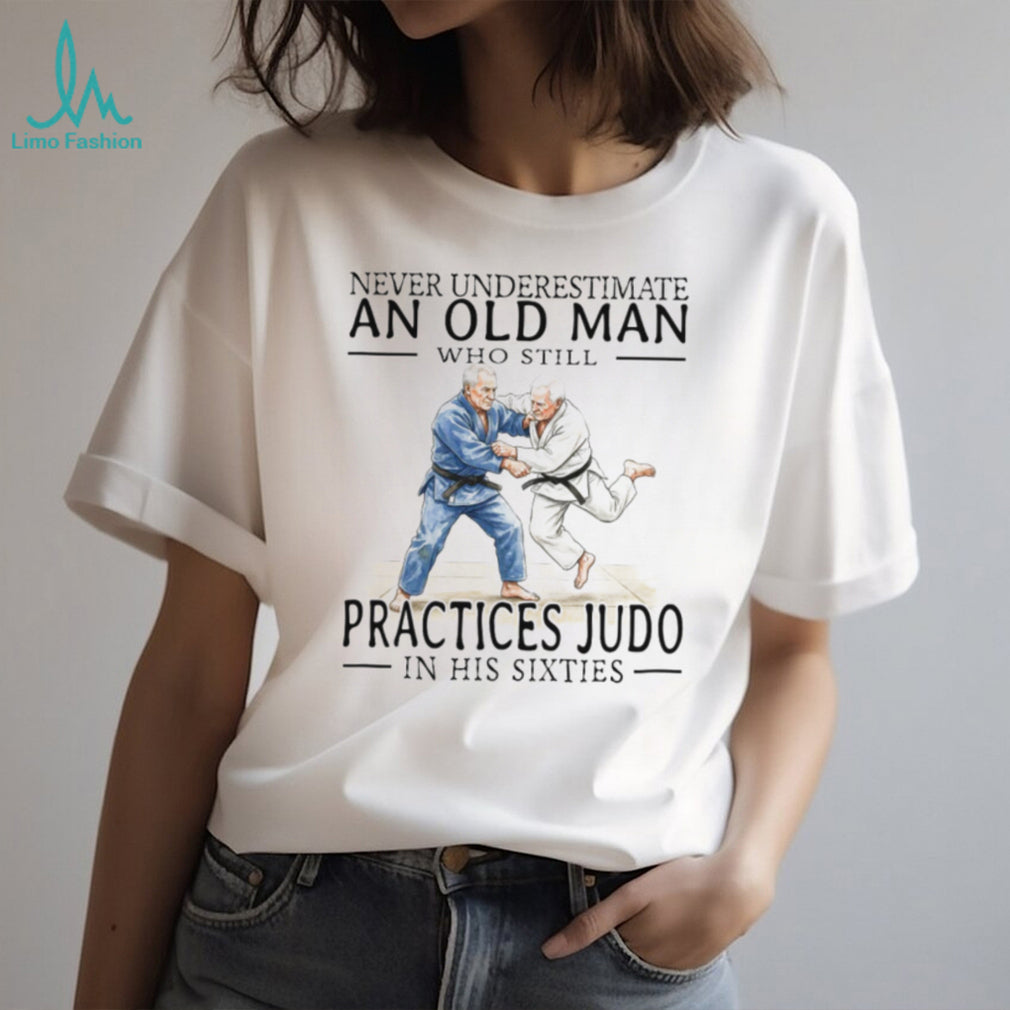 Never Underestimate An Old Man Who Practices Judo In His Sixties T Shirt