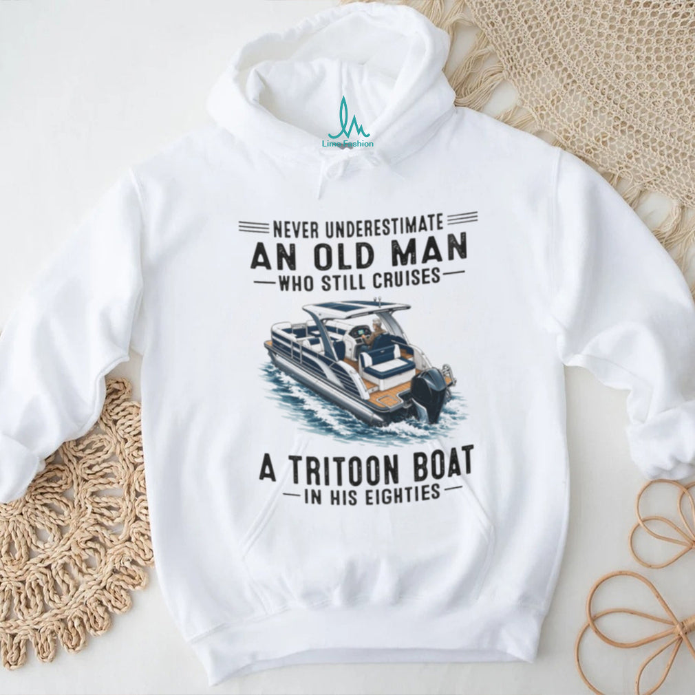 Never Underestimate An Old Man Who Still Cruises A Tritoon Boat Shirt