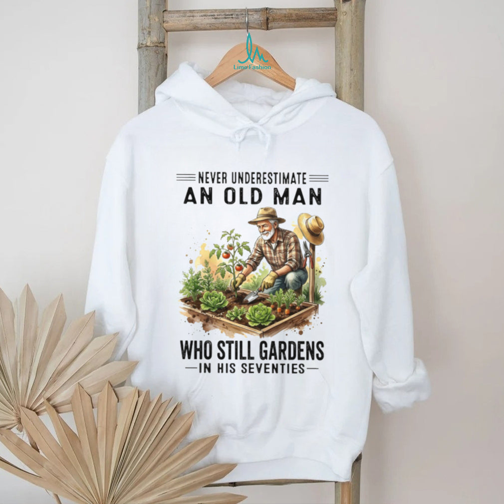 Never Underestimate An Old Man Who Still Gardens In His Seventies Gardener Shirt
