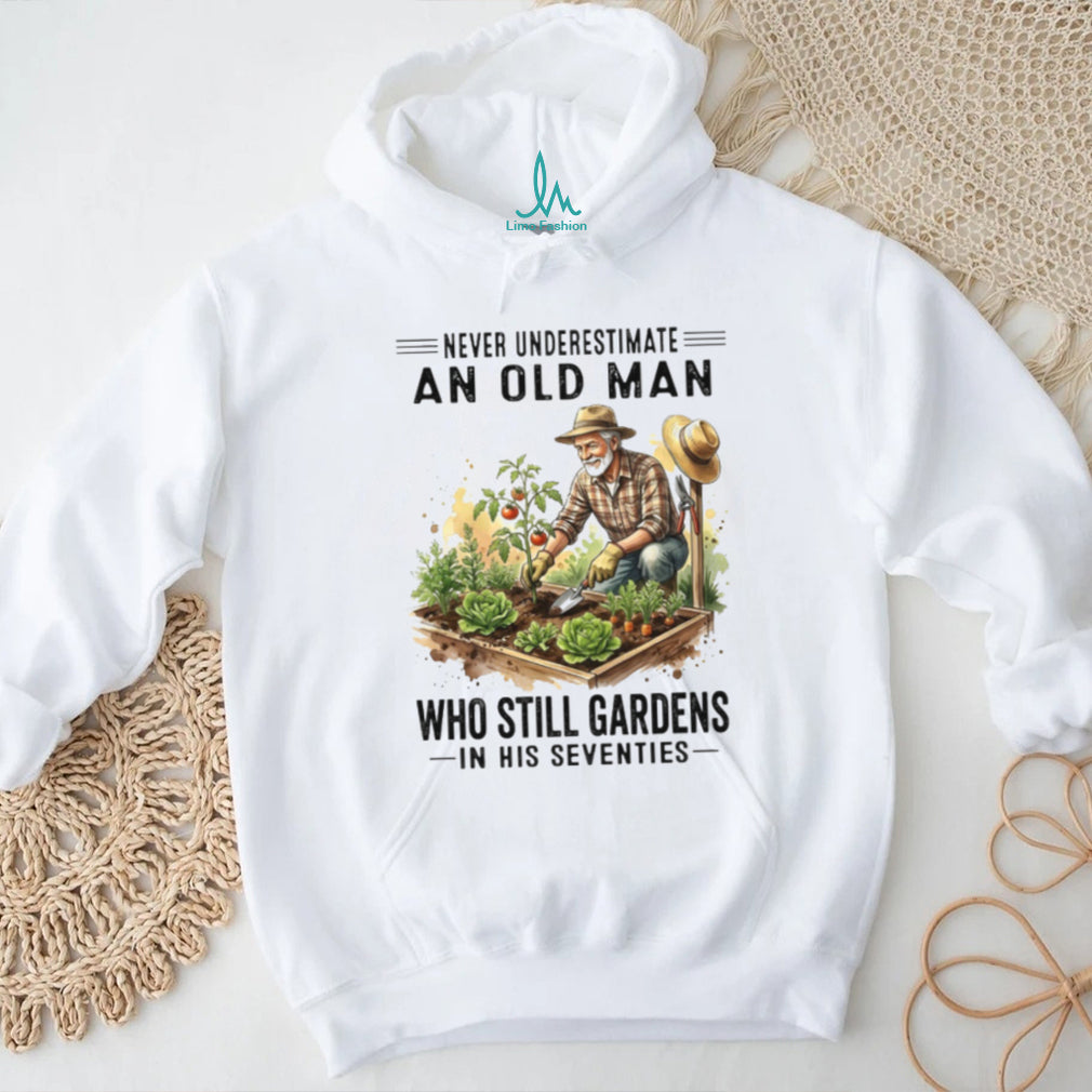 Never Underestimate An Old Man Who Still Gardens In His Seventies Gardener Shirt